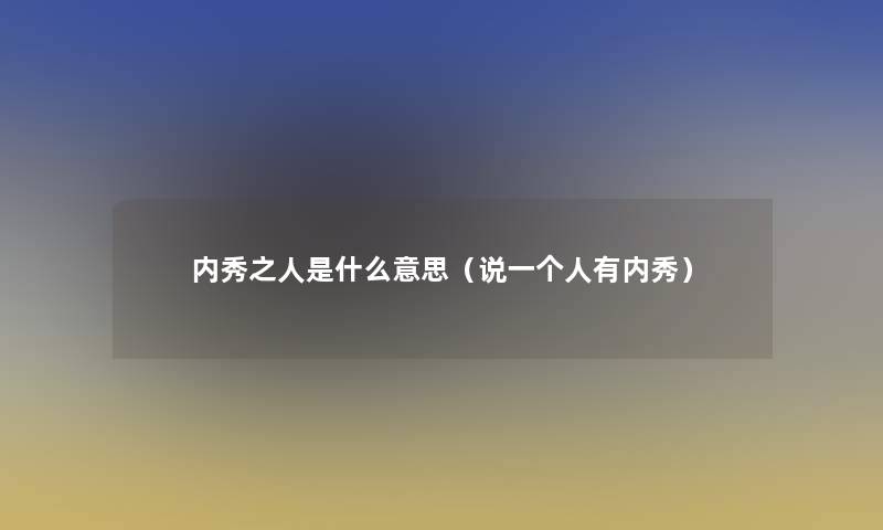 内秀之人是什么意思（说一个人有内秀）