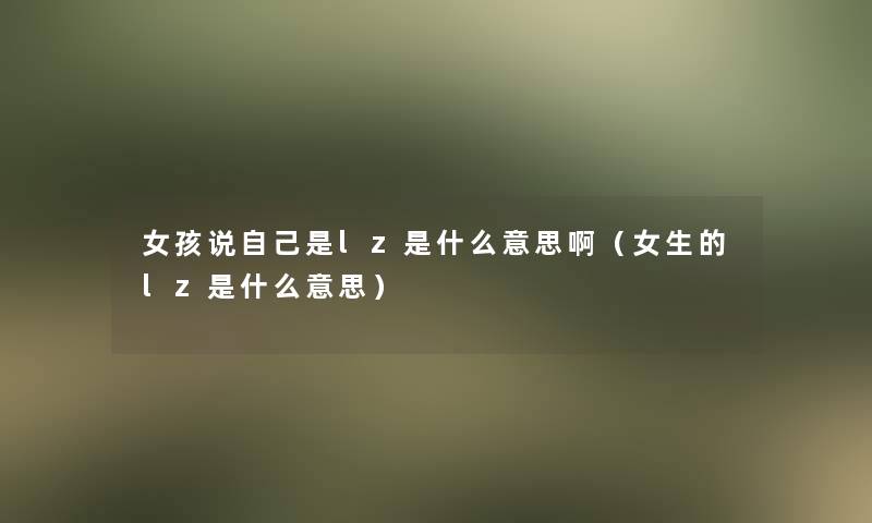 女孩说自己是lz是什么意思啊（女生的lz是什么意思）