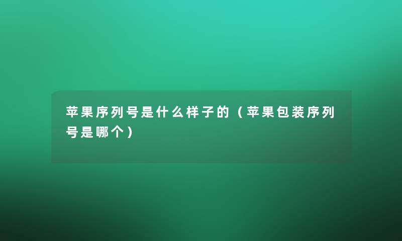 苹果序列号是什么样子的（苹果包装序列号是哪个）