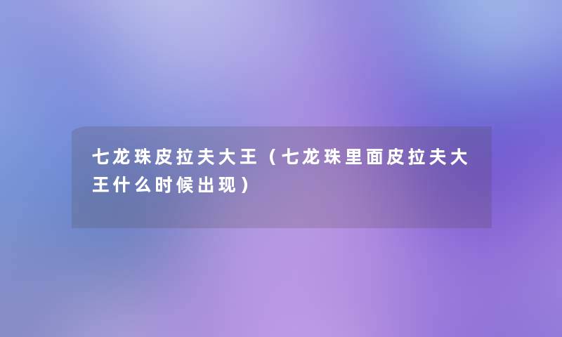 七龙珠皮拉夫大王（七龙珠里面皮拉夫大王什么时候出现）