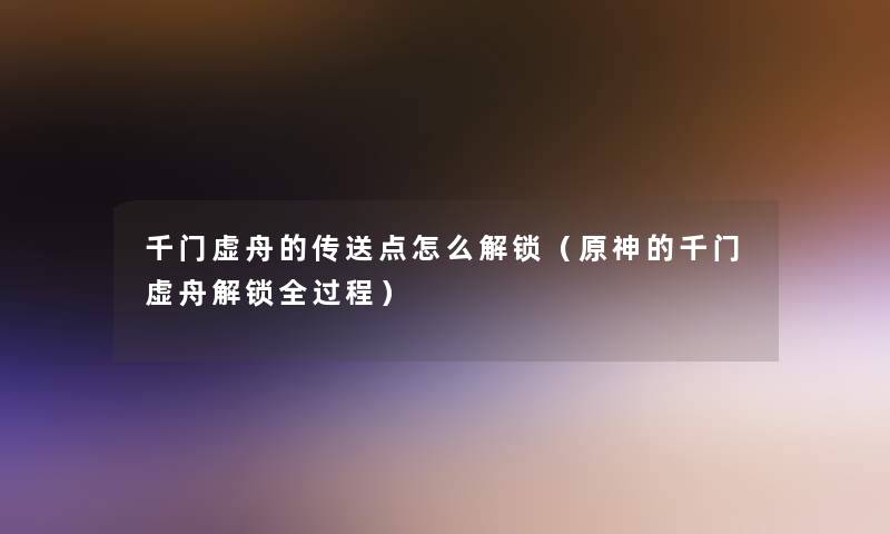 千门虚舟的传送点怎么解锁（原神的千门虚舟解锁全过程）