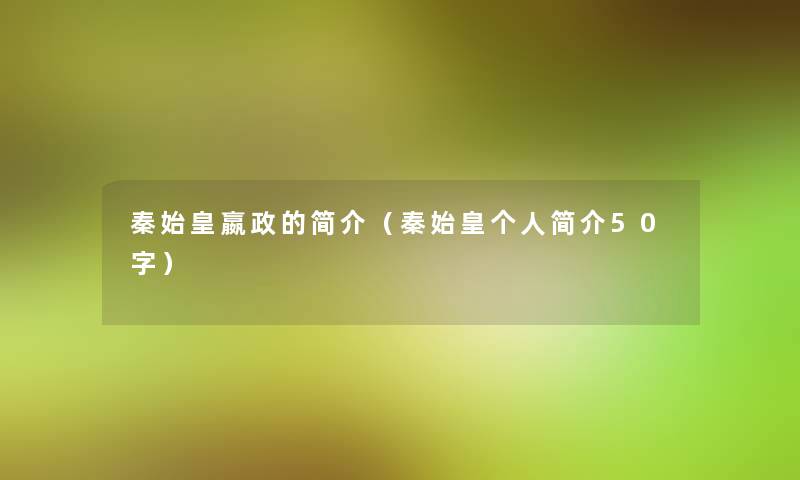 秦始皇嬴政的简介（秦始皇个人简介50字）