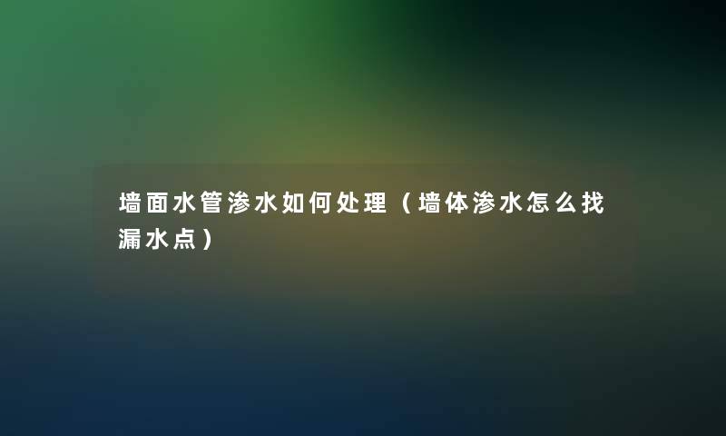 墙面水管渗水如何处理（墙体渗水怎么找漏水点）