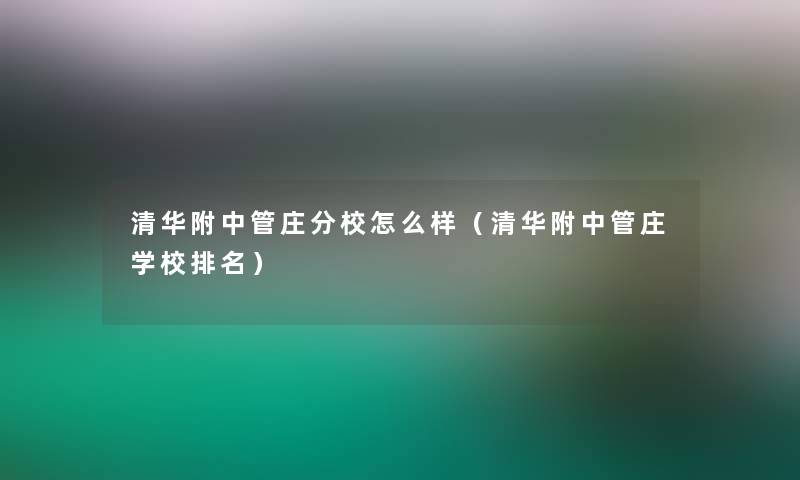 清华附中管庄分校怎么样（清华附中管庄学校推荐）