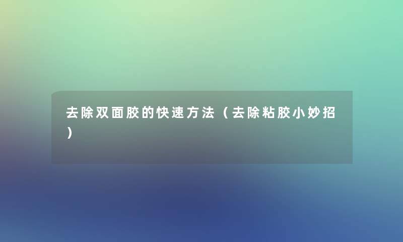 去除双面胶的快速方法（去除粘胶小妙招）