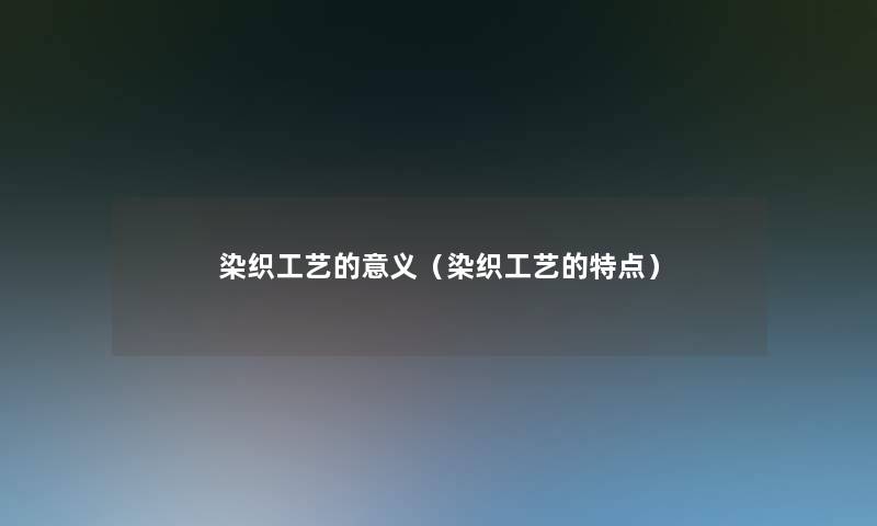 染织工艺的意义（染织工艺的特点）