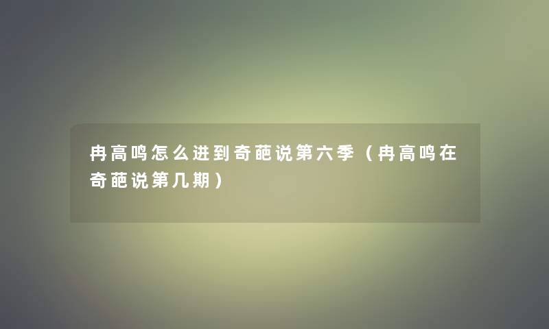 冉高鸣怎么进到奇葩说第六季（冉高鸣在奇葩说第几期）