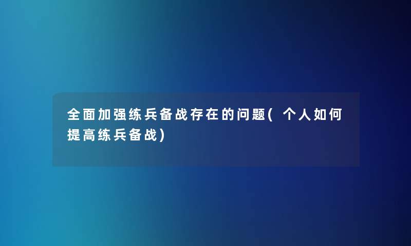 全面加强练兵备战存在的问题(个人如何提高练兵备战)