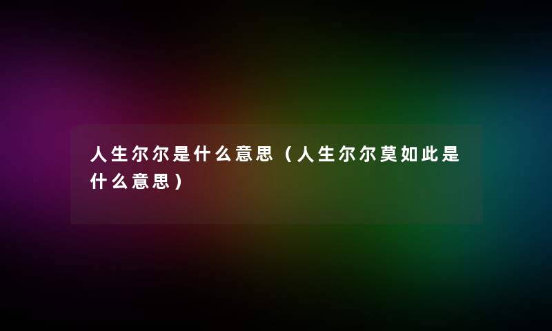 人生尔尔是什么意思（人生尔尔莫如此是什么意思）