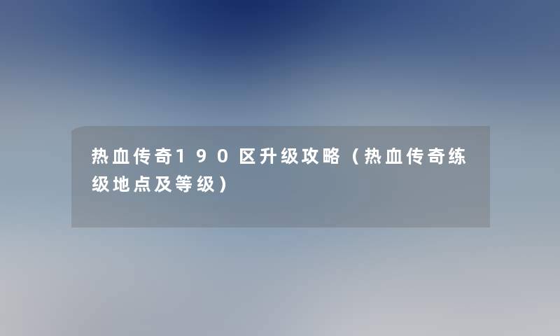 热血传奇190区升级攻略（热血传奇练级地点及等级）