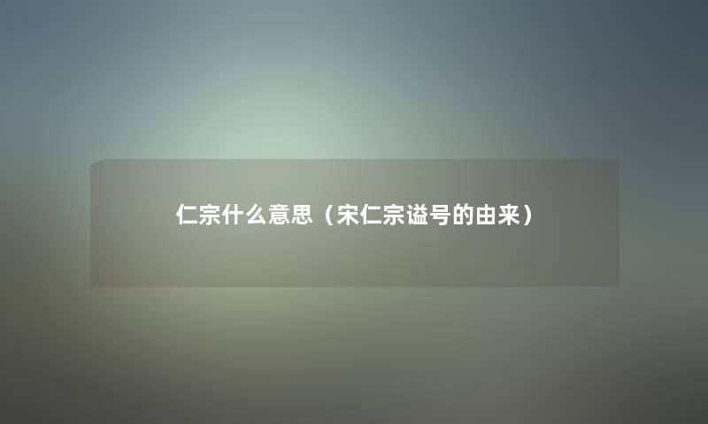 仁宗什么意思（宋仁宗谥号的由来）