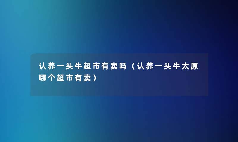 认养一头牛超市有卖吗（认养一头牛太原哪个超市有卖）