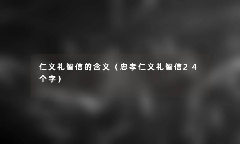 仁义礼智信的含义（忠孝仁义礼智信24个字）