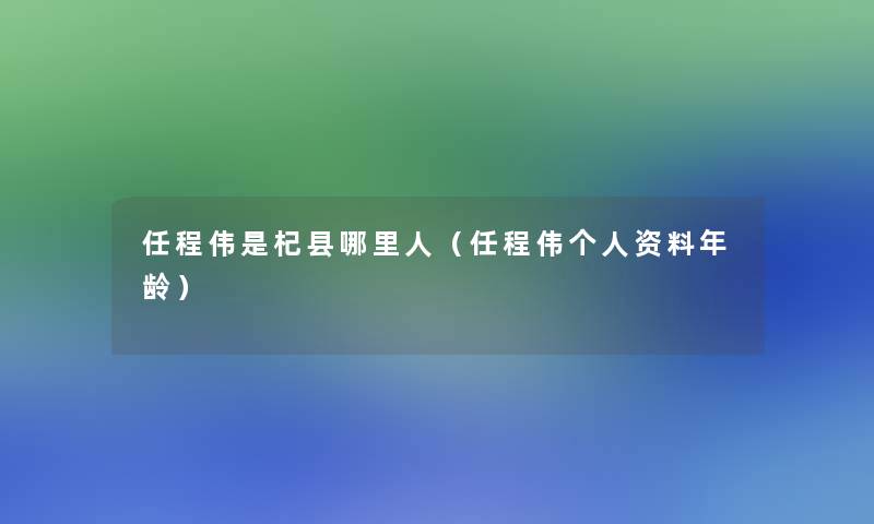 任程伟是杞县哪里人（任程伟个人资料年龄）