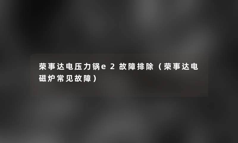 荣事达电压力锅e2故障排除（荣事达电磁炉常见故障）