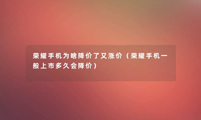 荣耀手机为啥降价了又涨价（荣耀手机一般上市多久会降价）