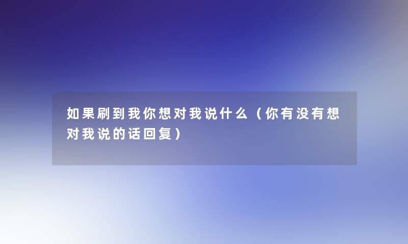 如果刷到我你想对我说什么（你有没有想对我说的话回复）