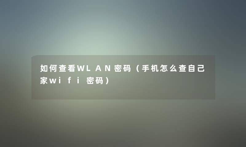 如何查看WLAN密码（手机怎么查自己家wifi密码）