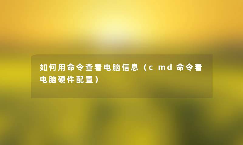 如何用命令查看电脑信息（cmd命令看电脑硬件配置）