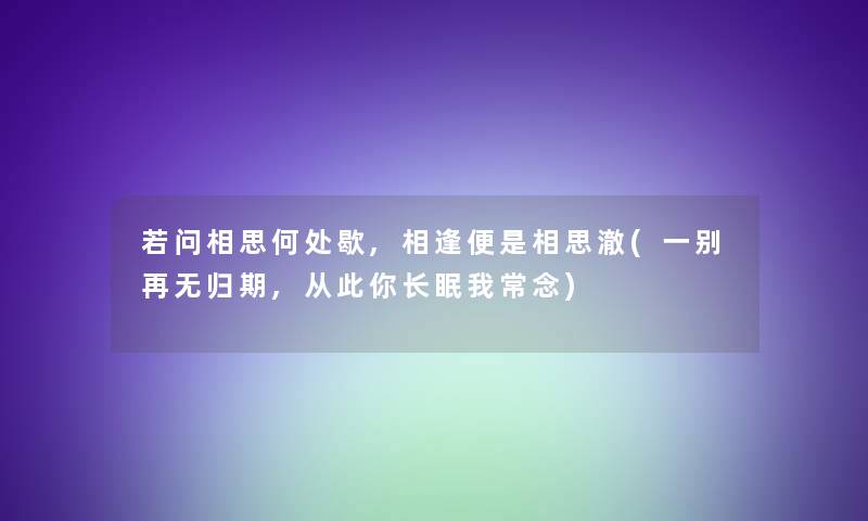 若问相思何处歇,相逢便是相思澈(一别再无归期,从此你长眠我常念)