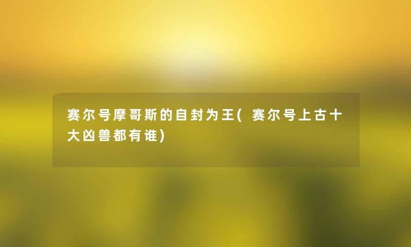 赛尔号摩哥斯的自封为王(赛尔号上古一些凶兽都有谁)