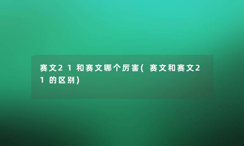 赛文21和赛文哪个厉害(赛文和赛文21的区别)