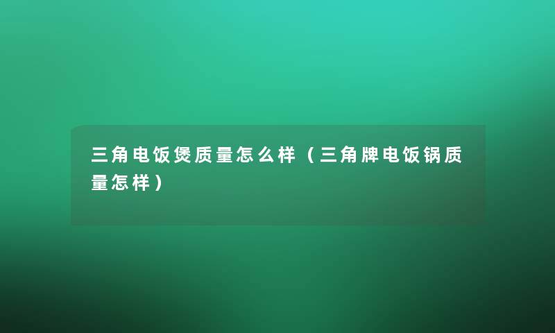 三角电饭煲质量怎么样（三角牌电饭锅质量怎样）