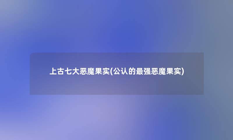 上古七大恶魔果实(不错的强恶魔果实)