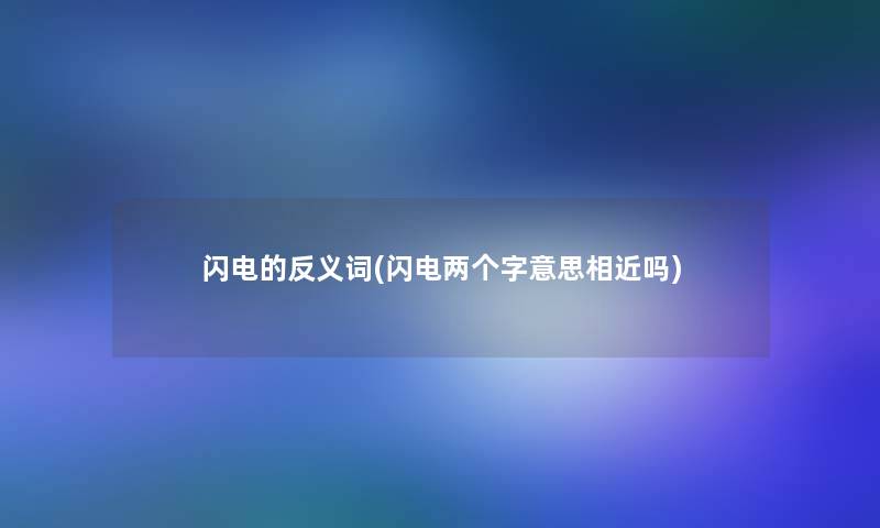 闪电的反义词(闪电两个字意思相近吗)