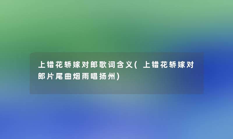 上错花轿嫁对郎歌词含义(上错花轿嫁对郎片尾曲烟雨唱扬州)