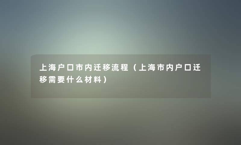 上海户口市内迁移流程（上海市内户口迁移需要什么材料）