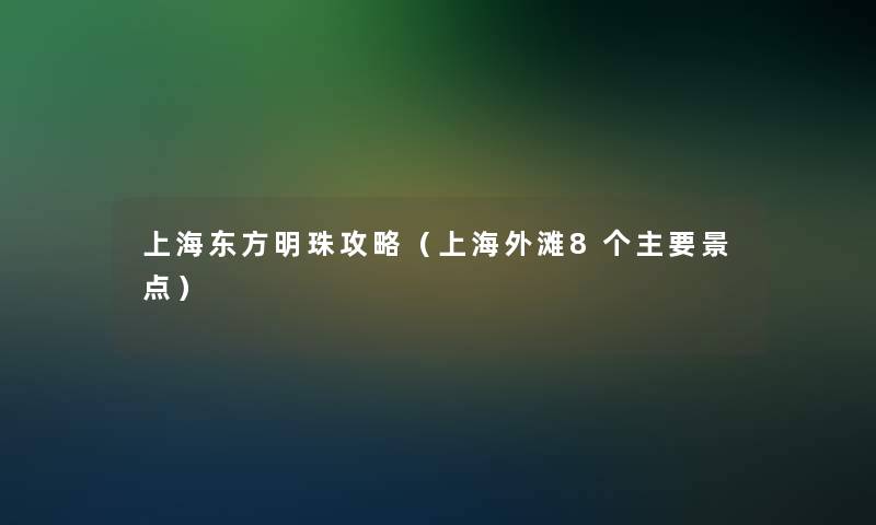 上海东方明珠攻略（上海外滩8个主要景点）