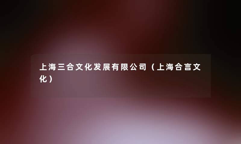 上海三合文化发展有限公司（上海合言文化）