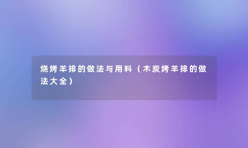 烧烤羊排的做法与用料（木炭烤羊排的做法大全）