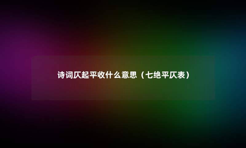 诗词仄起平收什么意思（七绝平仄表）