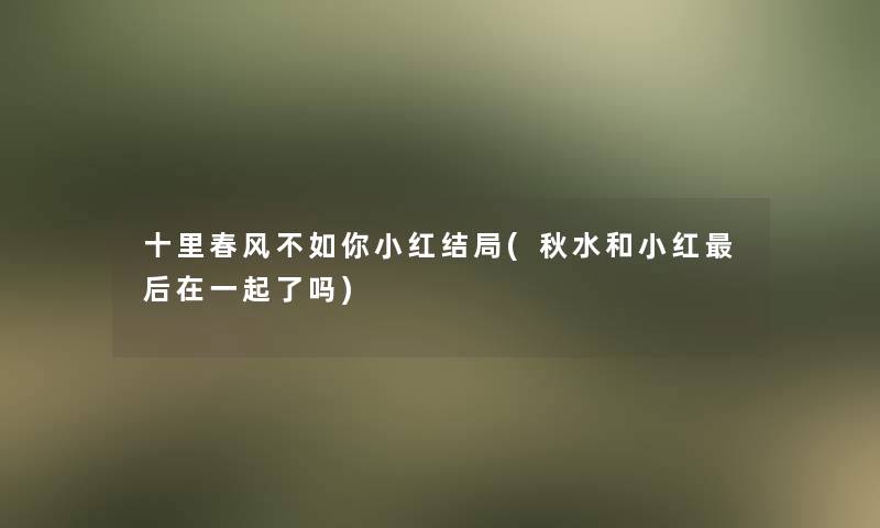 十里春风不如你小红结局(秋水和小红这里要说在一起了吗)