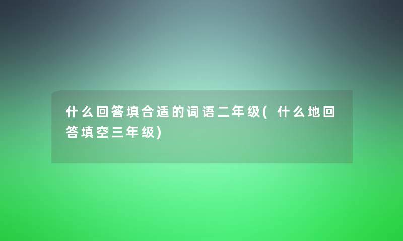 什么回答填合适的词语二年级(什么地回答填空三年级)