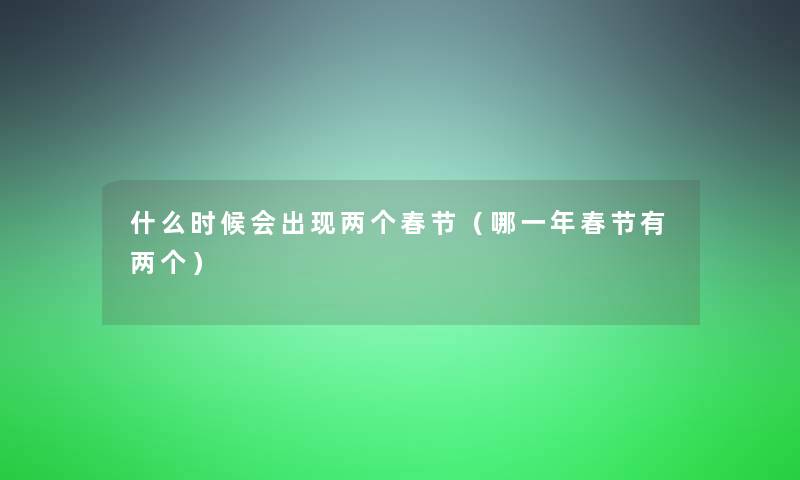 什么时候会出现两个春节（哪一年春节有两个）