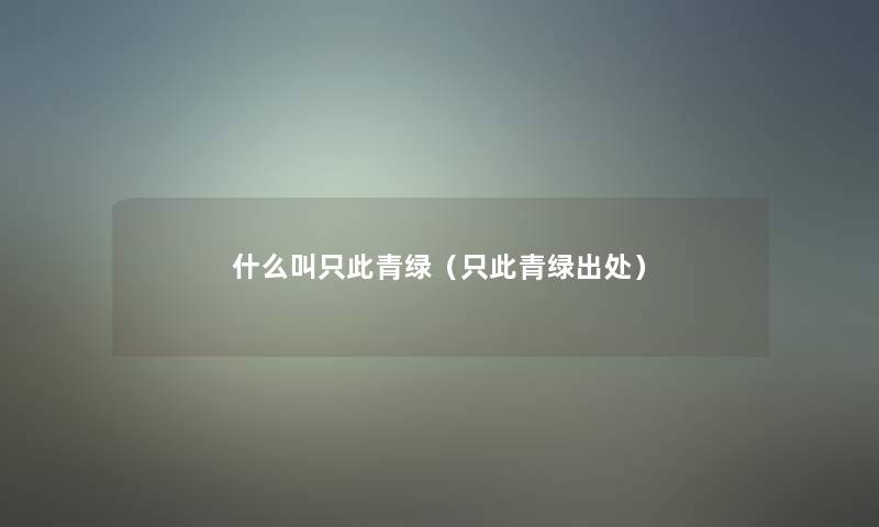 什么叫只此青绿（只此青绿出处）