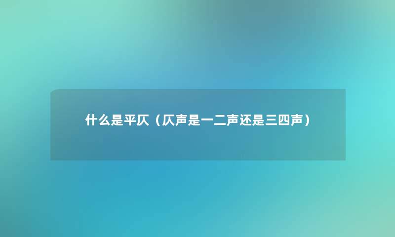 什么是平仄（仄声是一二声还是三四声）