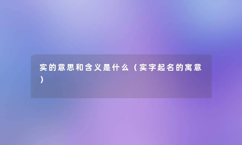 实的意思和含义是什么（实字起名的寓意）