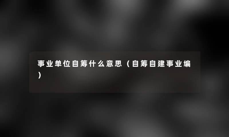 事业单位自筹什么意思（自筹自建事业编）