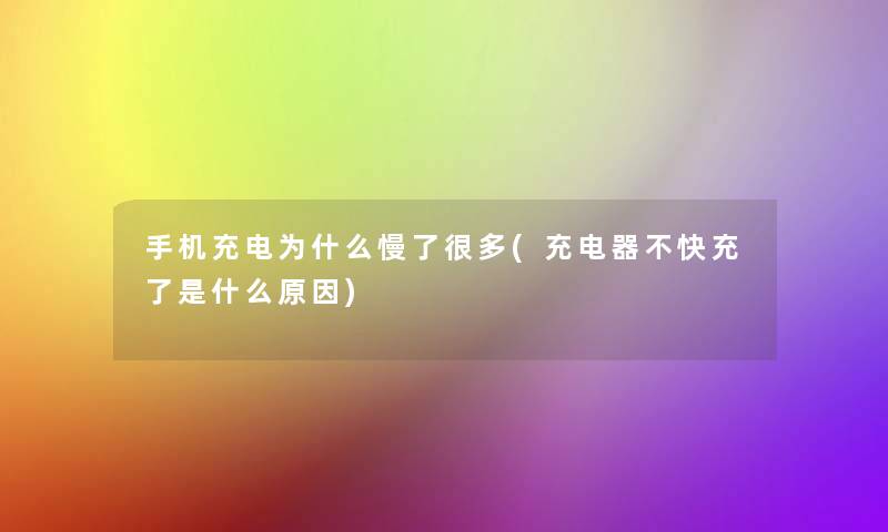 手机充电为什么慢了很多(充电器不快充了是什么原因)