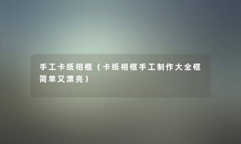 手工卡纸相框（卡纸相框手工制作大全框简单又漂亮）