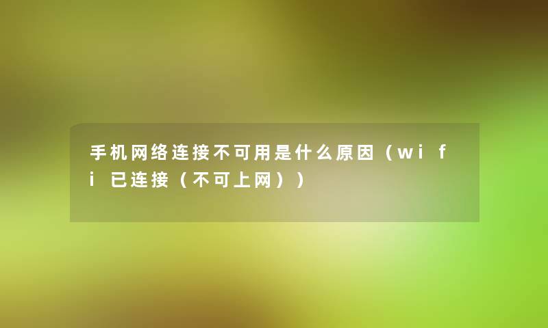 手机网络连接不可用是什么原因（wifi已连接（不可上网））