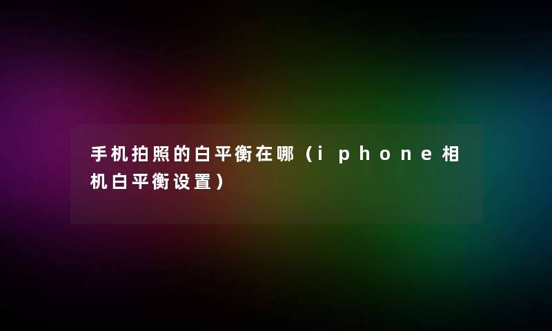 手机拍照的白平衡在哪（iphone相机白平衡设置）