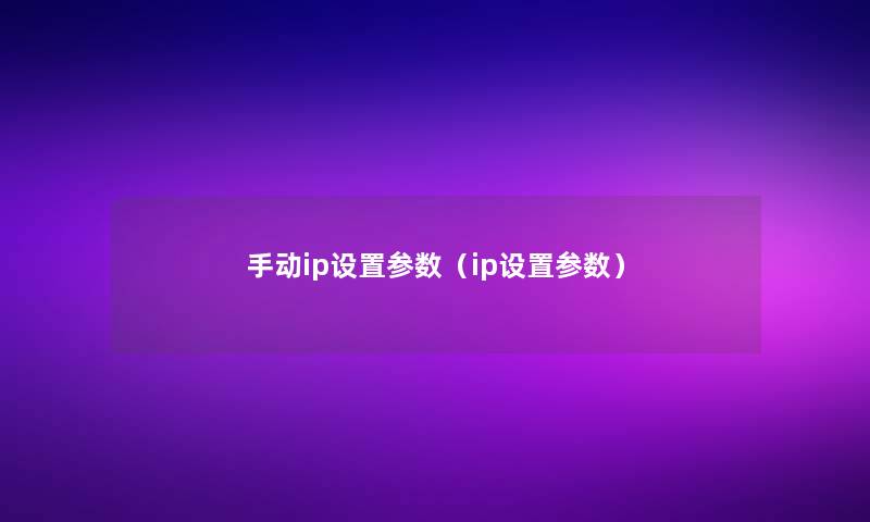 手动ip设置参数（ip设置参数）