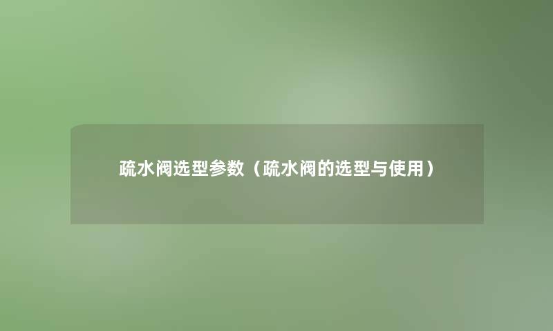 疏水阀选型参数（疏水阀的选型与使用）