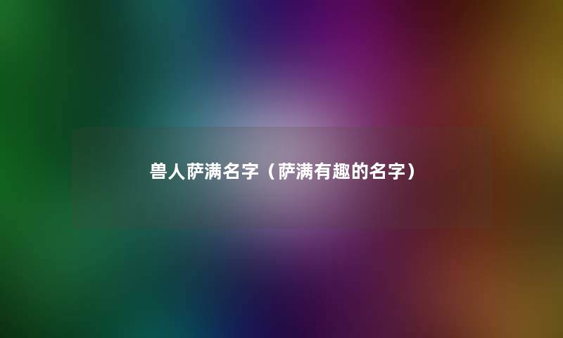 兽人萨满名字（萨满有趣的名字）