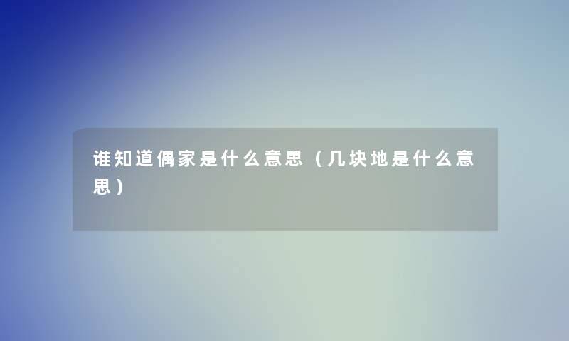 谁知道偶家是什么意思（几块地是什么意思）